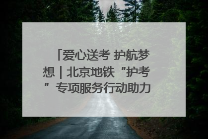 爱心送考 护航梦想｜北京地铁“护考”专项服务行动助力考生无忧赴考