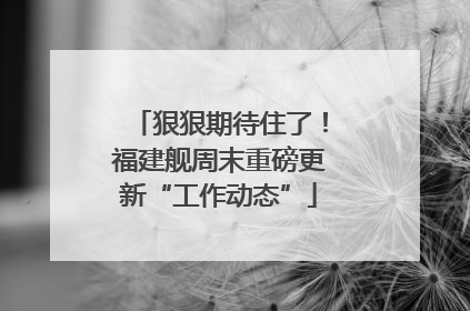 狠狠期待住了！福建舰周末重磅更新“工作动态”