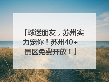 球迷朋友，苏州实力宠你！苏州40+景区免费开放！