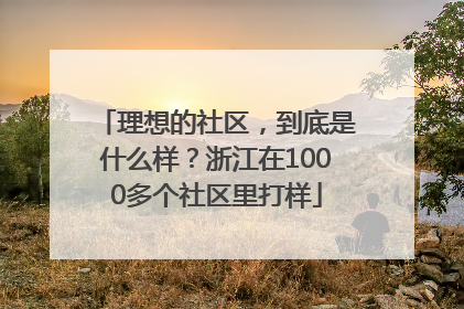 理想的社区，到底是什么样？浙江在1000多个社区里打样