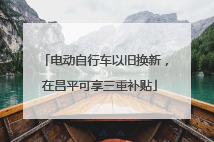 电动自行车以旧换新，在昌平可享三重补贴