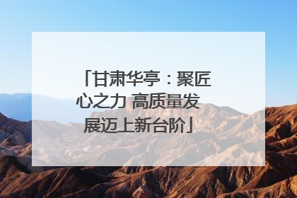 甘肃华亭：聚匠心之力 高质量发展迈上新台阶