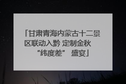 甘肃青海内蒙古十二景区联动入黔 定制金秋 “纬度差” 盛宴