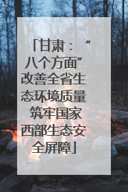 甘肃：“八个方面”改善全省生态环境质量 筑牢国家西部生态安全屏障