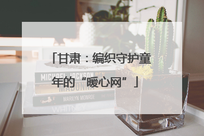 甘肃：编织守护童年的“暖心网”