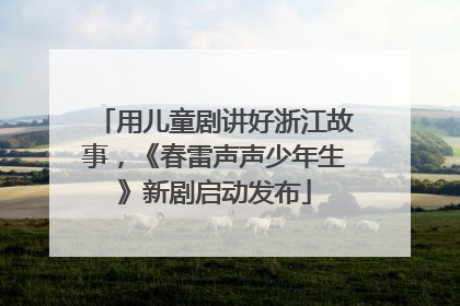 用儿童剧讲好浙江故事，《春雷声声少年生》新剧启动发布