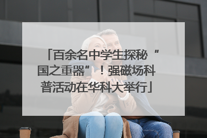 百余名中学生探秘“国之重器”！强磁场科普活动在华科大举行