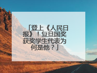 登上《人民日报》！复旦国奖获奖学生代表为何是他？