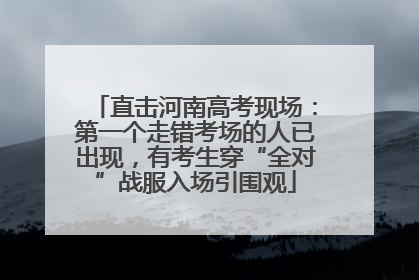 直击河南高考现场：第一个走错考场的人已出现，有考生穿“全对”战服入场引围观