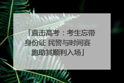 直击高考：考生忘带身份证 民警与时间赛跑助其顺利入场