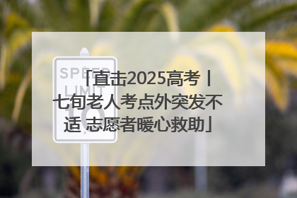 直击2025高考丨七旬老人考点外突发不适 志愿者暖心救助