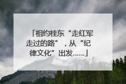 相约桂东“走红军走过的路”，从“纪律文化”出发……