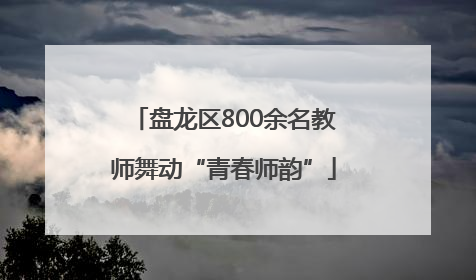 盘龙区800余名教师舞动“青春师韵”