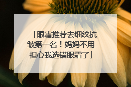 眼霜推荐去细纹抗皱第一名！妈妈不用担心我选错眼霜了