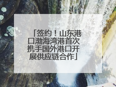 签约！山东港口渤海湾港首次携手国外港口开展供应链合作