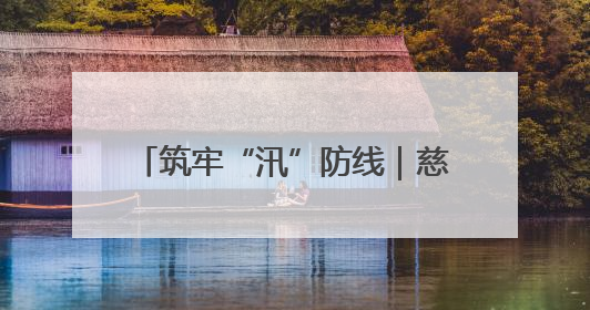 筑牢“汛”防线｜慈利县江垭镇：党旗映溇水 清淤见担当