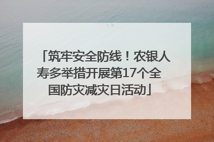 筑牢安全防线！农银人寿多举措开展第17个全国防灾减灾日活动
