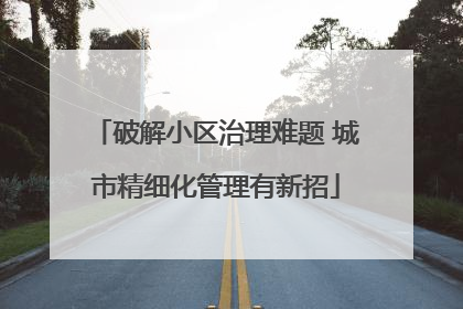破解小区治理难题 城市精细化管理有新招