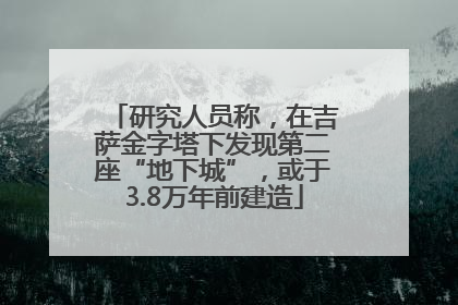 研究人员称，在吉萨金字塔下发现第二座“地下城”，或于3.8万年前建造