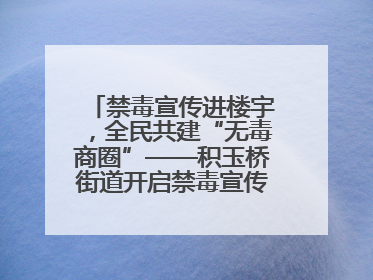 禁毒宣传进楼宇，全民共建“无毒商圈”——积玉桥街道开启禁毒宣传月系列活动