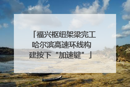 福兴枢纽架梁完工 哈尔滨高速环线构建按下“加速键”