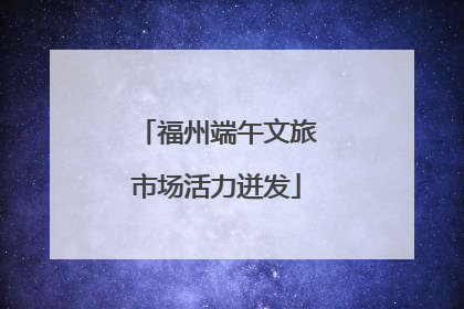 福州端午文旅市场活力迸发