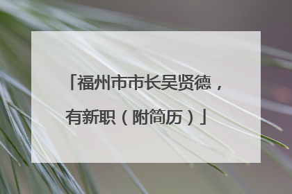 福州市市长吴贤德，有新职（附简历）