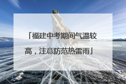 福建中考期间气温较高，注意防范热雷雨