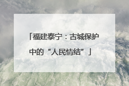 福建泰宁：古城保护中的“人民情结”