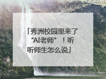 秀洲校园里来了“AI老师”！听听师生怎么说