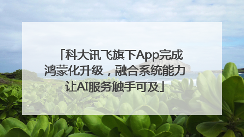 科大讯飞旗下App完成鸿蒙化升级，融合系统能力让AI服务触手可及