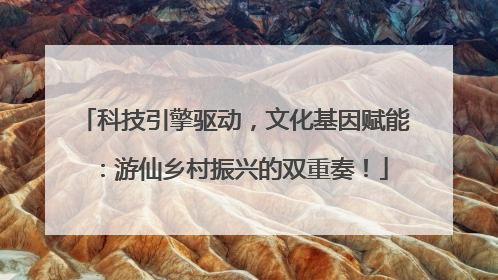 科技引擎驱动，文化基因赋能：游仙乡村振兴的双重奏！