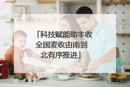 科技赋能助丰收 全国麦收由南到北有序推进