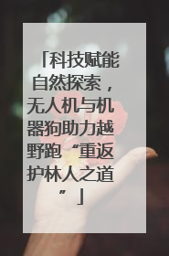 科技赋能自然探索，无人机与机器狗助力越野跑“重返护林人之道”