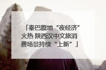 秦巴腹地“夜经济”火热 陕西汉中文旅消费场景持续“上新”