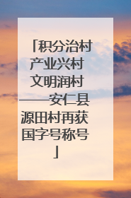 积分治村 产业兴村 文明润村——安仁县源田村再获国字号称号