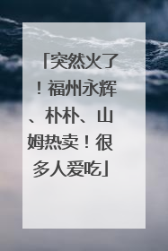 突然火了！福州永辉、朴朴、山姆热卖！很多人爱吃