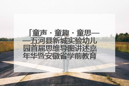 童声・童趣・童思——五河县新城实验幼儿园首届思维导图讲述嘉年华暨安徽省学前教育教研基地园项目阶段性成果展示活动