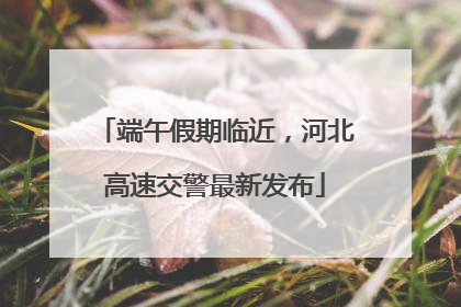 端午假期临近，河北高速交警最新发布