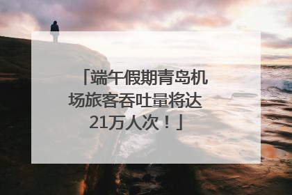 端午假期青岛机场旅客吞吐量将达21万人次！