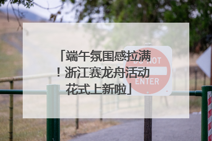 端午氛围感拉满！浙江赛龙舟活动花式上新啦