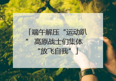 端午解压“运动趴” 高原战士们集体“放飞自我”