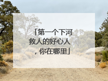 第一个下河救人的好心人，你在哪里