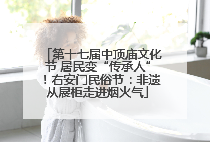第十七届中顶庙文化节 居民变“传承人”！右安门民俗节：非遗从展柜走进烟火气