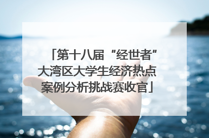 第十八届“经世者”大湾区大学生经济热点案例分析挑战赛收官