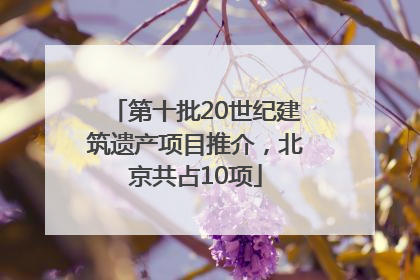 第十批20世纪建筑遗产项目推介，北京共占10项