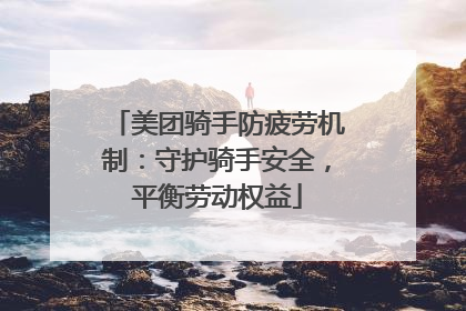 美团骑手防疲劳机制：守护骑手安全，平衡劳动权益