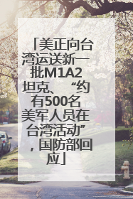 美正向台湾运送新一批M1A2坦克、“约有500名美军人员在台湾活动”，国防部回应