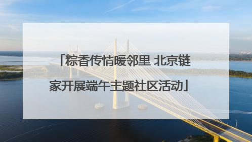 粽香传情暖邻里 北京链家开展端午主题社区活动