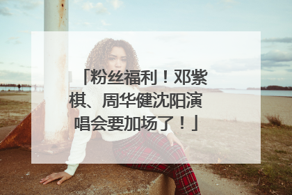 粉丝福利！邓紫棋、周华健沈阳演唱会要加场了！